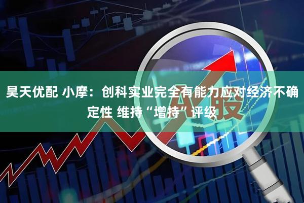 昊天优配 小摩：创科实业完全有能力应对经济不确定性 维持“增持”评级