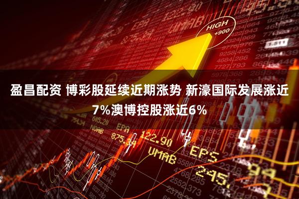 盈昌配资 博彩股延续近期涨势 新濠国际发展涨近7%澳博控股涨近6%