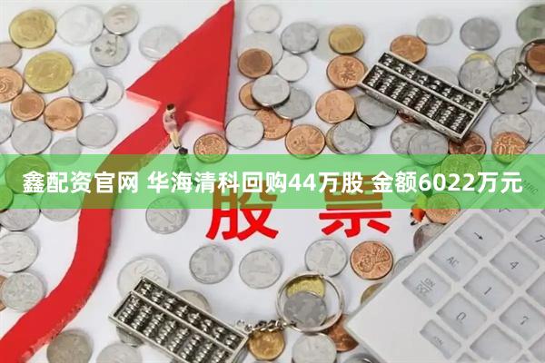 鑫配资官网 华海清科回购44万股 金额6022万元