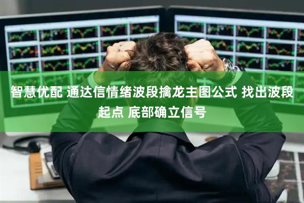 智慧优配 通达信情绪波段擒龙主图公式 找出波段起点 底部确立信号