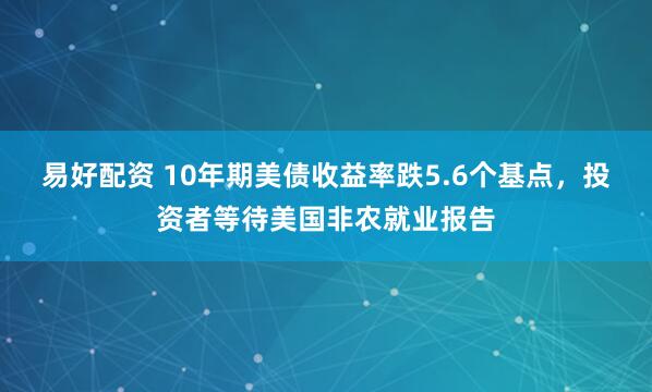 易好配资 10年期美债收益率跌5.6个基点，投资者等待美国非农就业报告