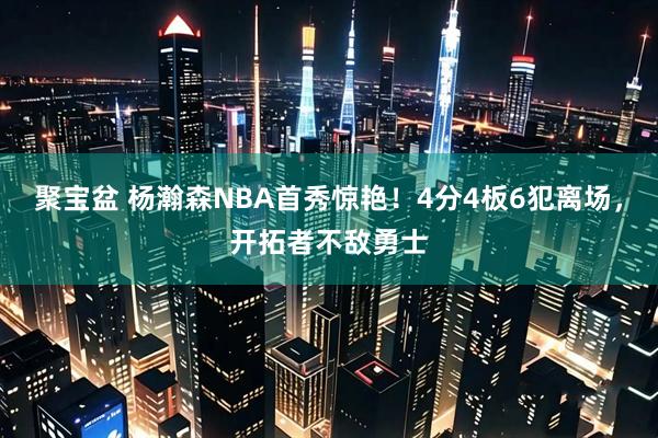 聚宝盆 杨瀚森NBA首秀惊艳！4分4板6犯离场，开拓者不敌勇士
